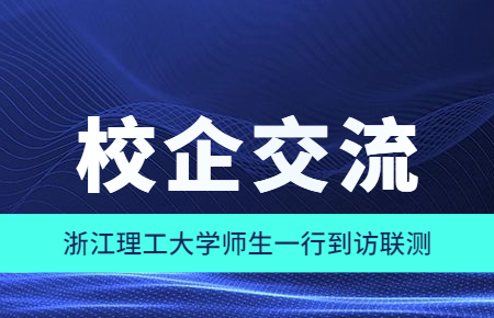 校企交流|浙江理工大學(xué)師生一行到訪(fǎng)聯(lián)測(cè)
